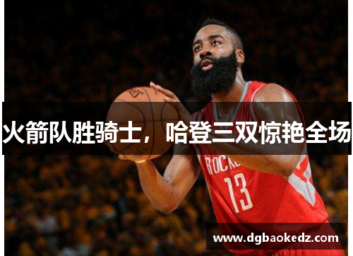 火箭队胜骑士，哈登三双惊艳全场