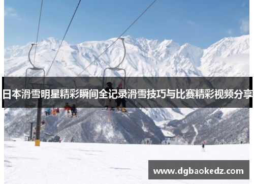 日本滑雪明星精彩瞬间全记录滑雪技巧与比赛精彩视频分享
