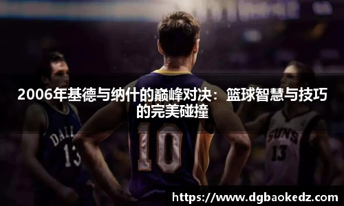 2006年基德与纳什的巅峰对决：篮球智慧与技巧的完美碰撞
